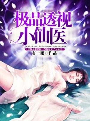 极品透视小仙医在线阅读