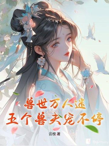 兽世万人迷五个兽夫宠不停免费阅读