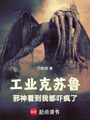 工业克苏鲁邪神看到我都吓疯了起点