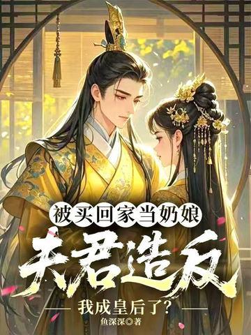 被买回家当奶娘，夫君造反我成皇后了？